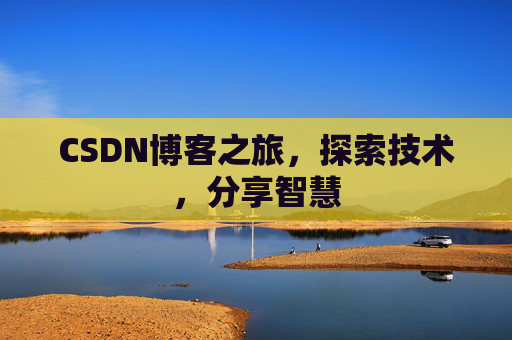 CSDN博客之旅,探索技术,分享智慧 CSDN博客之旅,探索技术,分享智慧